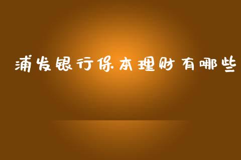 浦发银行保本理财有哪些_https://m.jnlaobingbanjia.com_理财规划_第1张