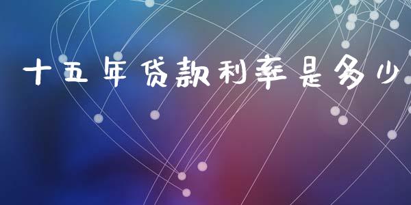 十五年贷款利率是多少_https://m.jnlaobingbanjia.com_股市新闻_第1张