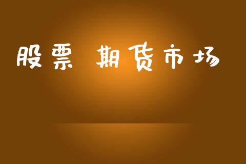股票 期货市场_https://m.jnlaobingbanjia.com_全球市场_第1张