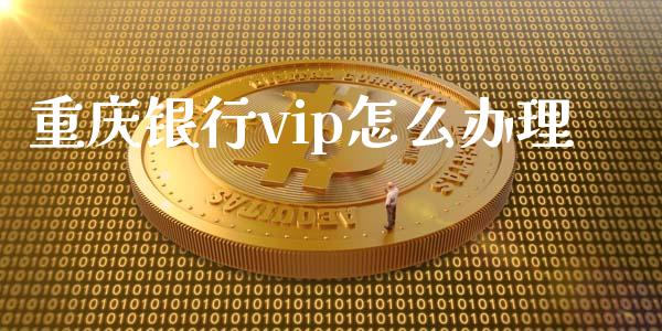 重庆银行vip怎么办理_https://m.jnlaobingbanjia.com_全球市场_第1张