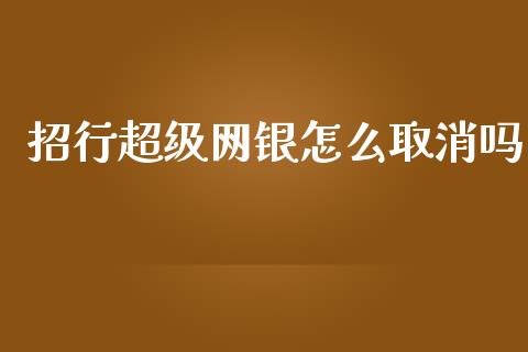 招行超级网银怎么取消吗_https://m.jnlaobingbanjia.com_区块链_第1张