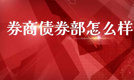 券商债券部怎么样_https://m.jnlaobingbanjia.com_区块链_第1张