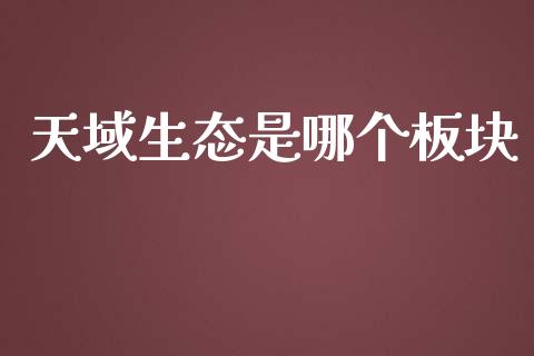 天域生态是哪个板块_https://m.jnlaobingbanjia.com_区块链_第1张