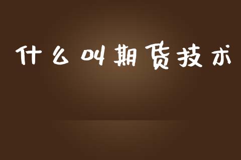 什么叫期货技术_基金市场_第1张_全球市场_股市新闻_理财规划_金融监管_区块链_基金市场 什么叫期货技术_https://m.jnlaobingbanjia.com_基金市场_第1张