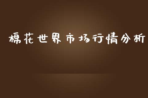 棉花世界市场行情分析_https://m.jnlaobingbanjia.com_全球市场_第1张