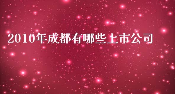 2010年成都有哪些上市公司_https://m.jnlaobingbanjia.com_全球市场_第1张