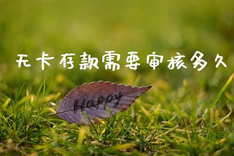 无卡存款需要审核多久_https://m.jnlaobingbanjia.com_基金市场_第1张