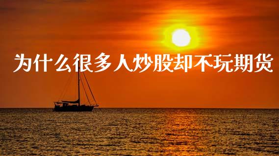 为什么很多人炒股却不玩期货_https://m.jnlaobingbanjia.com_金融监管_第1张
