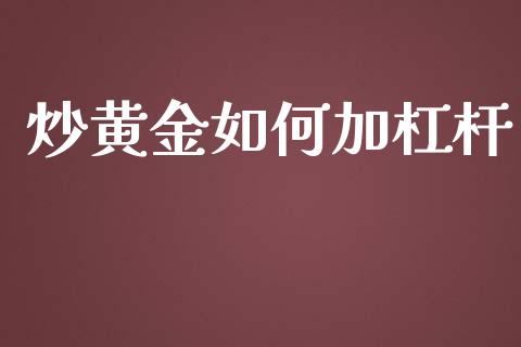 炒黄金如何加杠杆_https://m.jnlaobingbanjia.com_全球市场_第1张