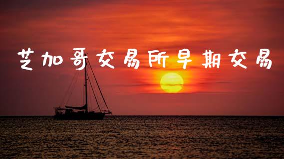 芝加哥交易所早期交易_https://m.jnlaobingbanjia.com_全球市场_第1张