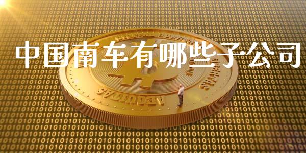 中国南车有哪些子公司_https://m.jnlaobingbanjia.com_金融监管_第1张