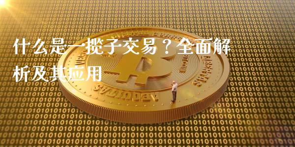 什么是一揽子交易？全面解析及其应用_https://m.jnlaobingbanjia.com_理财规划_第1张