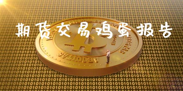 期货交易鸡蛋报告_https://m.jnlaobingbanjia.com_基金市场_第1张