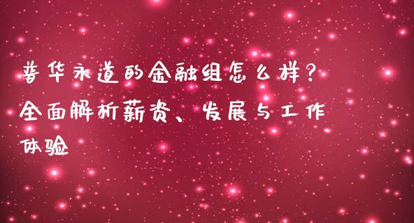 普华永道的金融组怎么样？全面解析薪资、发展与工作体验_https://m.jnlaobingbanjia.com_金融监管_第1张