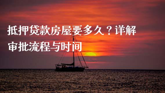 抵押贷款房屋要多久？详解审批流程与时间_https://m.jnlaobingbanjia.com_理财规划_第1张