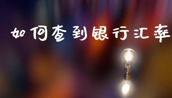 如何查到银行汇率_https://m.jnlaobingbanjia.com_股市新闻_第1张