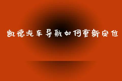凯德汽车导航如何重新定位_https://m.jnlaobingbanjia.com_基金市场_第1张