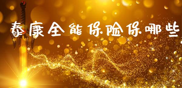 泰康全能保险保哪些_https://m.jnlaobingbanjia.com_金融监管_第1张