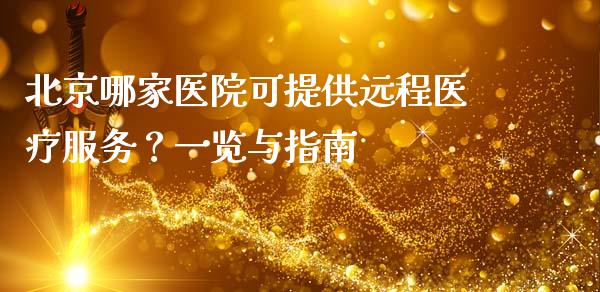 北京哪家医院可提供远程医疗服务？一览与指南_https://m.jnlaobingbanjia.com_基金市场_第1张