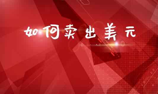 如何卖出美元_https://m.jnlaobingbanjia.com_区块链_第1张