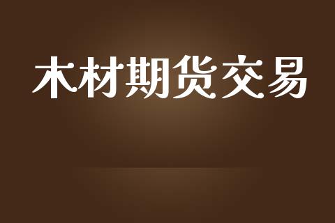 木材期货交易_https://m.jnlaobingbanjia.com_股市新闻_第1张