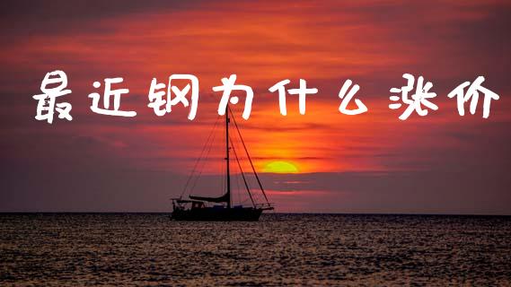 最近钢为什么涨价_https://m.jnlaobingbanjia.com_理财规划_第1张