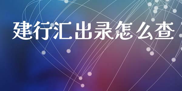 建行汇出录怎么查_https://m.jnlaobingbanjia.com_股市新闻_第1张