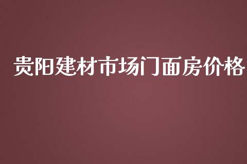 贵阳建材市场门面房价格_https://m.jnlaobingbanjia.com_基金市场_第1张
