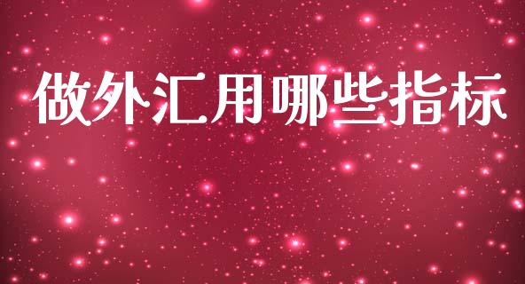做外汇用哪些指标_https://m.jnlaobingbanjia.com_基金市场_第1张