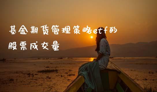 基金期货管理策略etf的股票成交量_https://m.jnlaobingbanjia.com_全球市场_第1张