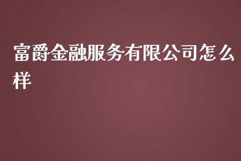 富爵金融服务有限公司怎么样_https://m.jnlaobingbanjia.com_股市新闻_第1张