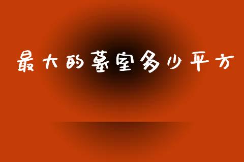 最大的墓室多少平方_https://m.jnlaobingbanjia.com_区块链_第1张
