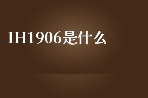 IH1906是什么_https://m.jnlaobingbanjia.com_股市新闻_第1张