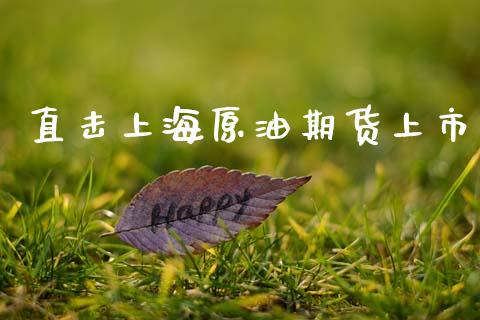 直击上海原油期货上市_https://m.jnlaobingbanjia.com_区块链_第1张