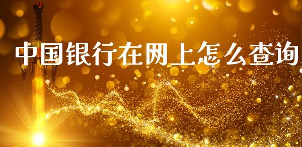 中国银行在网上怎么查询_https://m.jnlaobingbanjia.com_全球市场_第1张