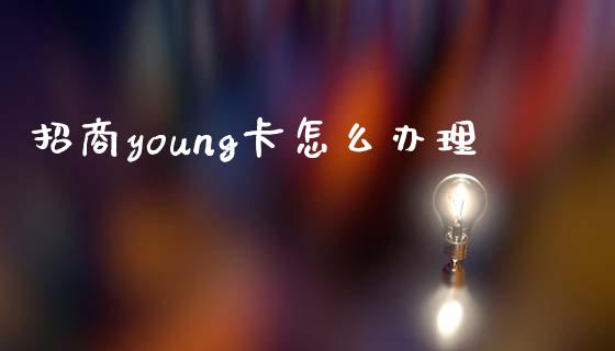 招商young卡怎么办理_https://m.jnlaobingbanjia.com_全球市场_第1张