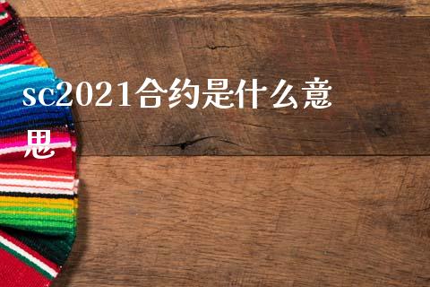 sc2021合约是什么意思_https://m.jnlaobingbanjia.com_金融监管_第1张