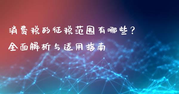 消费税的征税范围有哪些？全面解析与适用指南_https://m.jnlaobingbanjia.com_理财规划_第1张