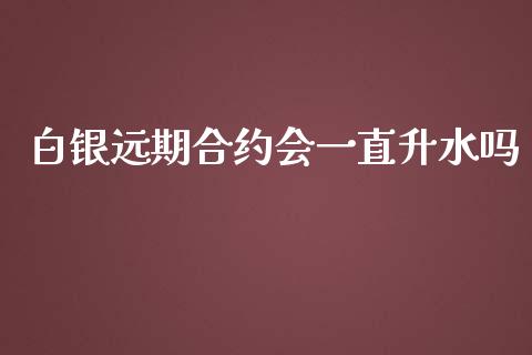 白银远期合约会一直升水吗_https://m.jnlaobingbanjia.com_基金市场_第1张