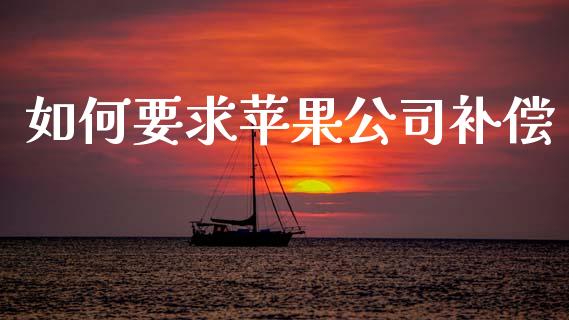 如何要求苹果公司补偿_https://m.jnlaobingbanjia.com_基金市场_第1张