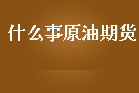什么事原油期货_https://m.jnlaobingbanjia.com_区块链_第1张