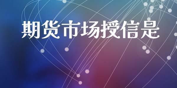 期货市场授信是_https://m.jnlaobingbanjia.com_金融监管_第1张