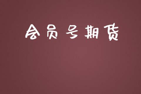 会员号期货_https://m.jnlaobingbanjia.com_基金市场_第1张