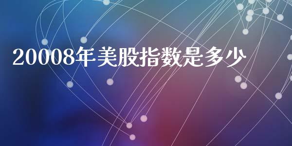 20008年美股指数是多少_https://m.jnlaobingbanjia.com_理财规划_第1张