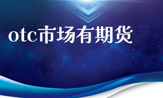 otc市场有期货_https://m.jnlaobingbanjia.com_区块链_第1张