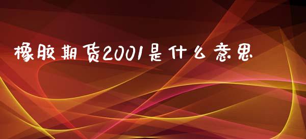 橡胶期货2001是什么意思_https://m.jnlaobingbanjia.com_金融监管_第1张