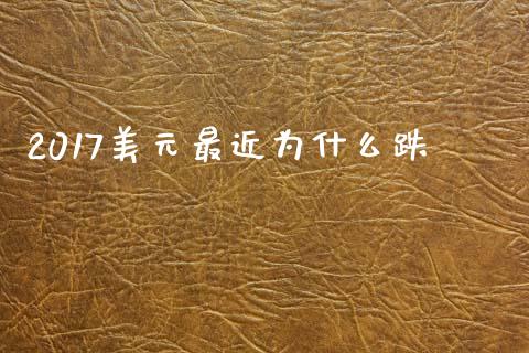 2017美元最近为什么跌_https://m.jnlaobingbanjia.com_金融监管_第1张