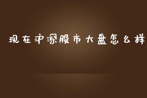 现在沪深股市大盘怎么样_https://m.jnlaobingbanjia.com_金融监管_第1张