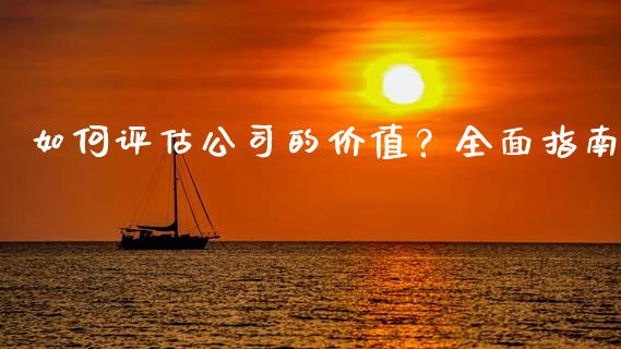 如何评估公司的价值？全面指南_https://m.jnlaobingbanjia.com_股市新闻_第1张