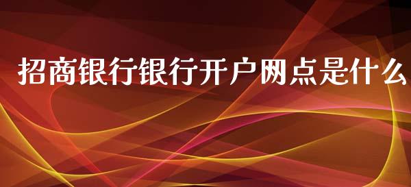招商银行银行开户网点是什么_https://m.jnlaobingbanjia.com_区块链_第1张